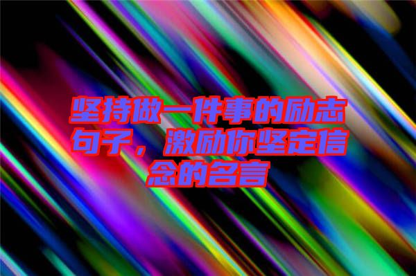 堅(jiān)持做一件事的勵(lì)志句子，激勵(lì)你堅(jiān)定信念的名言