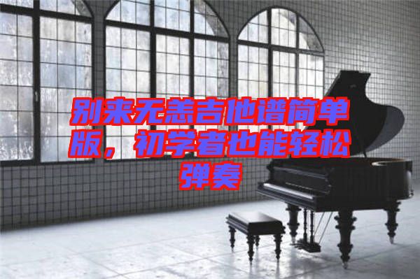 別來(lái)無(wú)恙吉他譜簡(jiǎn)單版，初學(xué)者也能輕松彈奏
