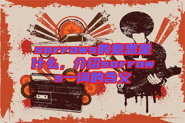sorrows的意思是什么，介紹sorrows一詞的含義