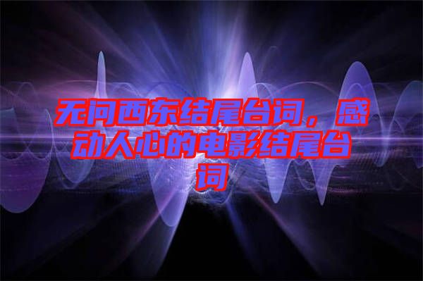 無問西東結(jié)尾臺詞，感動人心的電影結(jié)尾臺詞