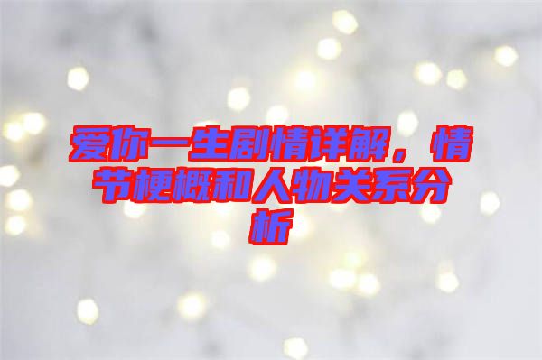 愛你一生劇情詳解，情節(jié)梗概和人物關(guān)系分析