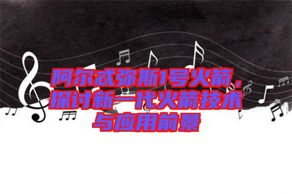阿爾忒彌斯1號火箭，探討新一代火箭技術與應用前景