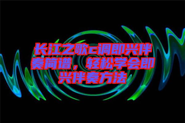 長(zhǎng)江之歌c調(diào)即興伴奏簡(jiǎn)譜，輕松學(xué)會(huì)即興伴奏方法