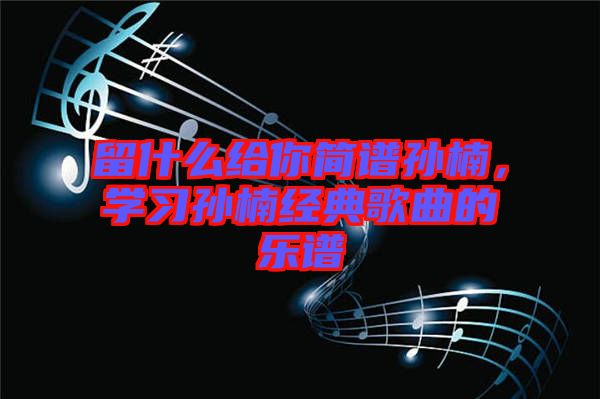留什么給你簡譜孫楠，學習孫楠經典歌曲的樂譜