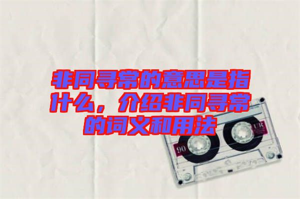 非同尋常的意思是指什么，介紹非同尋常的詞義和用法