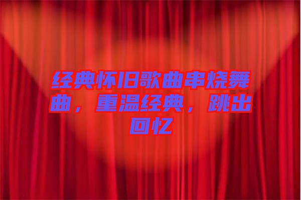 經(jīng)典懷舊歌曲串燒舞曲，重溫經(jīng)典，跳出回憶