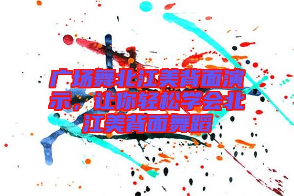 廣場(chǎng)舞北江美背面演示，讓你輕松學(xué)會(huì)北江美背面舞蹈