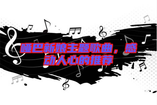 啞巴新娘主題歌曲，感動(dòng)人心的推薦