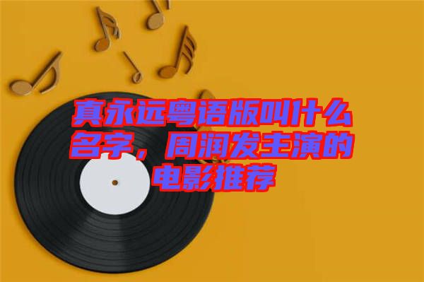 真永遠(yuǎn)粵語版叫什么名字，周潤發(fā)主演的電影推薦
