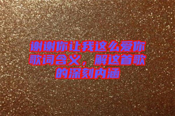 謝謝你讓我這么愛(ài)你歌詞含義，解這首歌的深刻內(nèi)涵