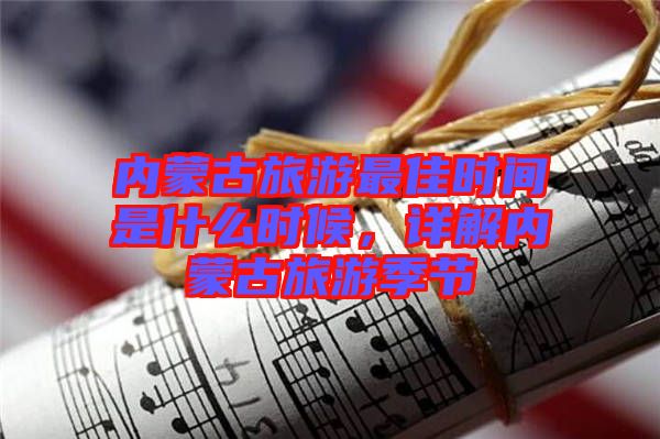 內(nèi)蒙古旅游最佳時(shí)間是什么時(shí)候，詳解內(nèi)蒙古旅游季節(jié)