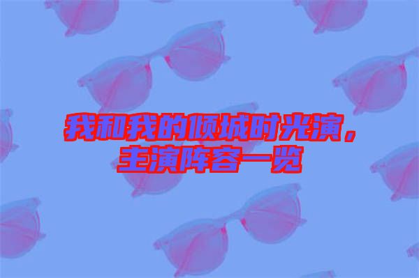 我和我的傾城時(shí)光演，主演陣容一覽