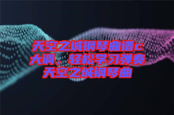 天空之城鋼琴曲譜c大調(diào)，輕松學習彈奏天空之城鋼琴曲