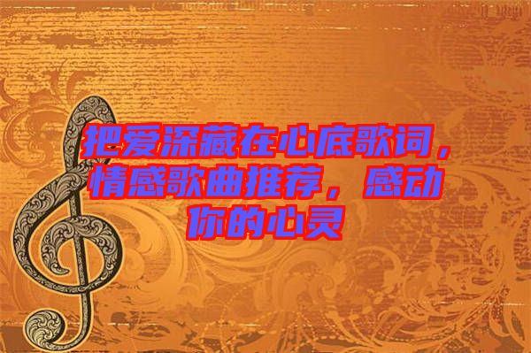 把愛(ài)深藏在心底歌詞，情感歌曲推薦，感動(dòng)你的心靈