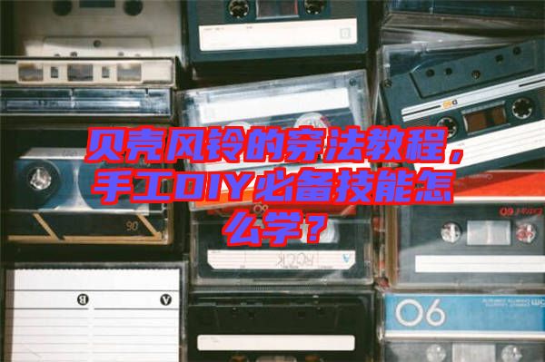 貝殼風(fēng)鈴的穿法教程，手工DIY必備技能怎么學(xué)？