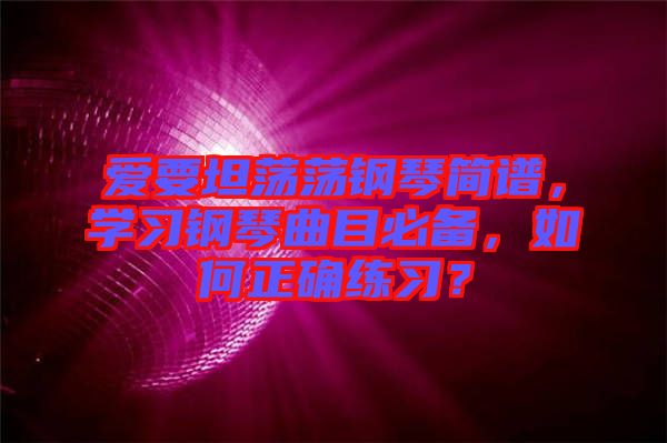 愛(ài)要坦蕩蕩鋼琴簡(jiǎn)譜，學(xué)習(xí)鋼琴曲目必備，如何正確練習(xí)？