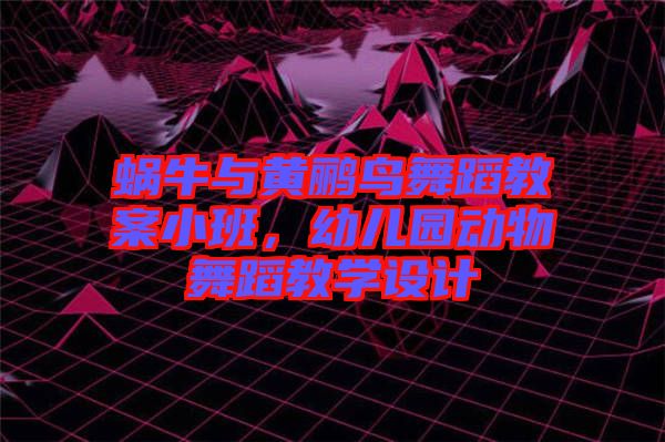 蝸牛與黃鸝鳥舞蹈教案小班，幼兒園動(dòng)物舞蹈教學(xué)設(shè)計(jì)