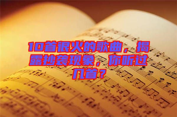10首很火的歌曲，揭露抄襲現(xiàn)象，你聽過幾首？