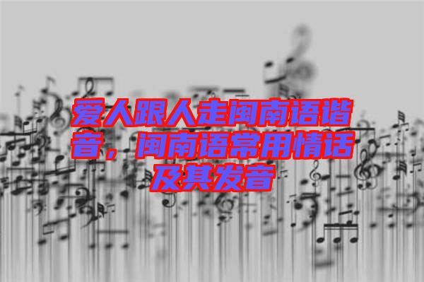 愛人跟人走閩南語諧音，閩南語常用情話及其發(fā)音