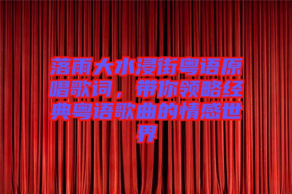 落雨大水浸街粵語原唱歌詞，帶你領(lǐng)略經(jīng)典粵語歌曲的情感世界