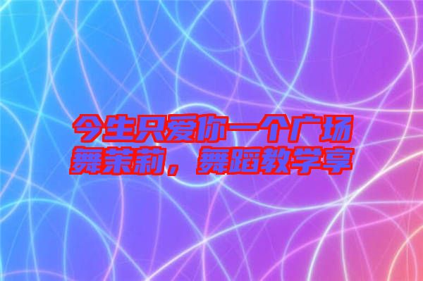 今生只愛你一個廣場舞茉莉，舞蹈教學(xué)享