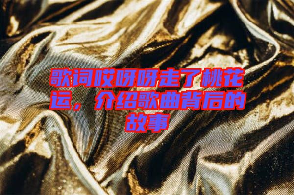 歌詞哎呀呀走了桃花運，介紹歌曲背后的故事
