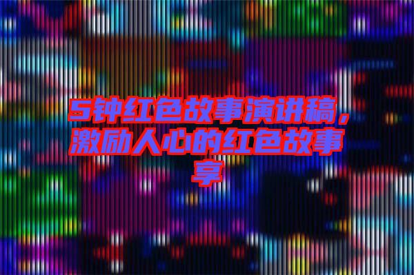 5鐘紅色故事演講稿，激勵(lì)人心的紅色故事享
