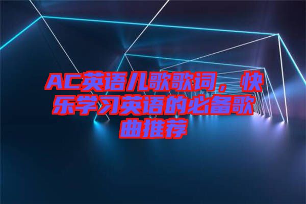AC英語兒歌歌詞，快樂學(xué)習(xí)英語的必備歌曲推薦