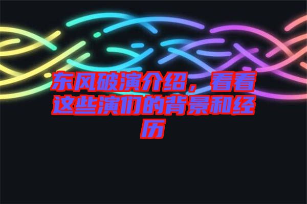 東風(fēng)破演介紹，看看這些演們的背景和經(jīng)歷