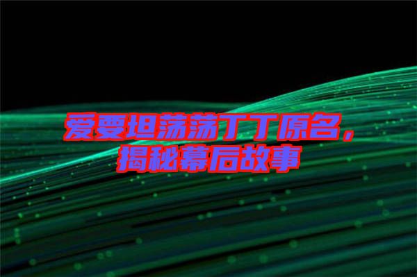 愛要坦蕩蕩丁丁原名，揭秘幕后故事