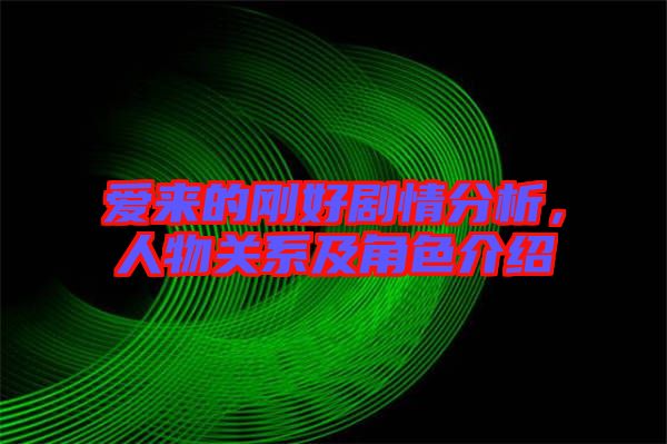 愛來的剛好劇情分析，人物關(guān)系及角色介紹
