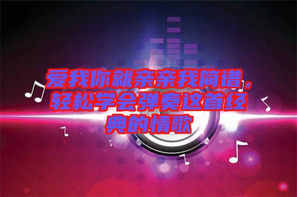 愛我你就親親我簡譜，輕松學會彈奏這首經(jīng)典的情歌