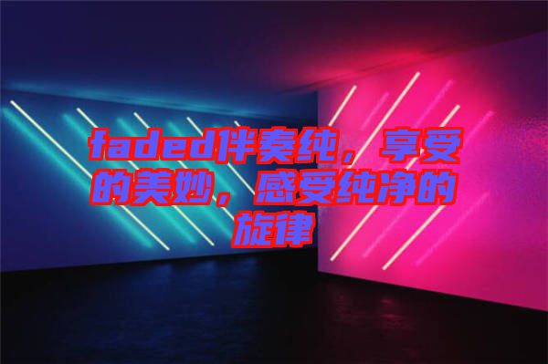 faded伴奏純，享受的美妙，感受純凈的旋律