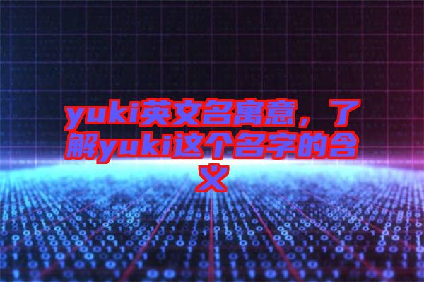 yuki英文名寓意，了解yuki這個(gè)名字的含義