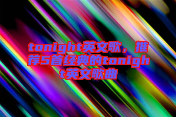 tonight英文歌，推薦5首經(jīng)典的tonight英文歌曲