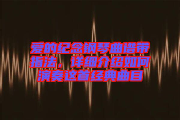 愛的紀(jì)念鋼琴曲譜帶指法，詳細(xì)介紹如何演奏這首經(jīng)典曲目