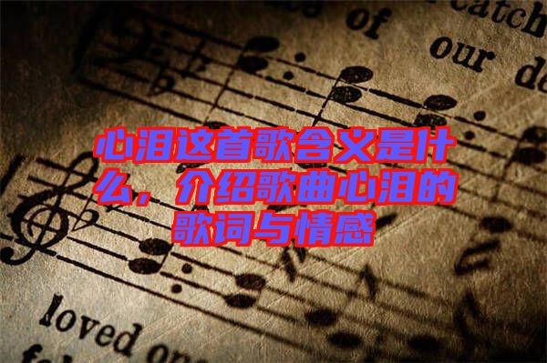 心淚這首歌含義是什么，介紹歌曲心淚的歌詞與情感
