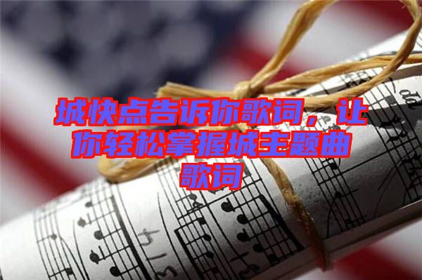 城快點(diǎn)告訴你歌詞，讓你輕松掌握城主題曲歌詞