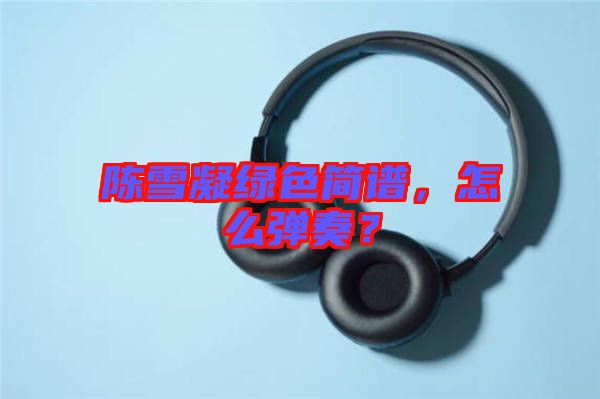 陳雪凝綠色簡譜，怎么彈奏？