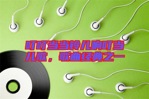 叮叮當(dāng)當(dāng)鈴兒響叮當(dāng)兒歌，歌曲經(jīng)典之一
