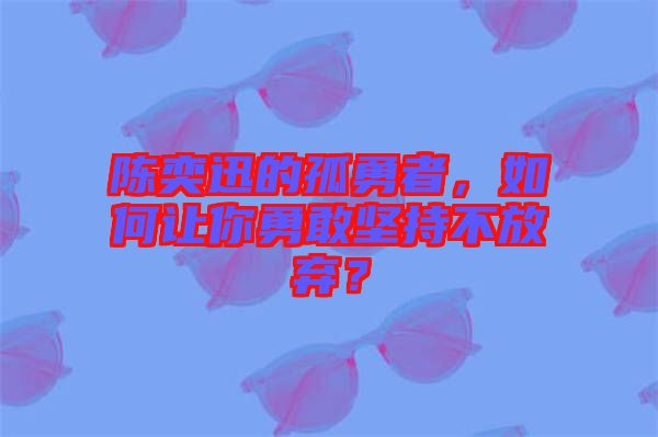 陳奕迅的孤勇者，如何讓你勇敢堅(jiān)持不放棄？