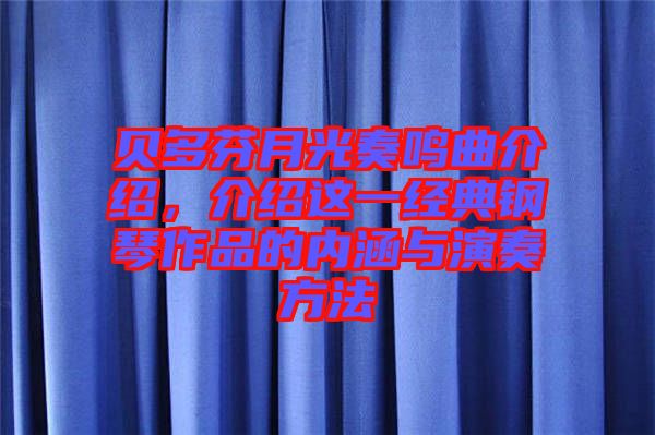 貝多芬月光奏鳴曲介紹，介紹這一經(jīng)典鋼琴作品的內(nèi)涵與演奏方法