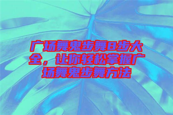 廣場(chǎng)舞鬼步舞8步大全，讓你輕松掌握廣場(chǎng)舞鬼步舞方法