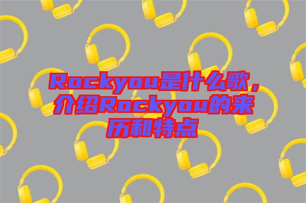 Rockyou是什么歌，介紹Rockyou的來歷和特點
