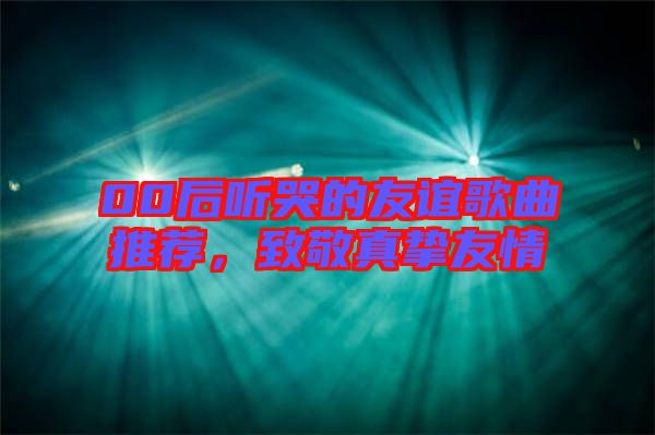 00后聽哭的友誼歌曲推薦，致敬真摯友情