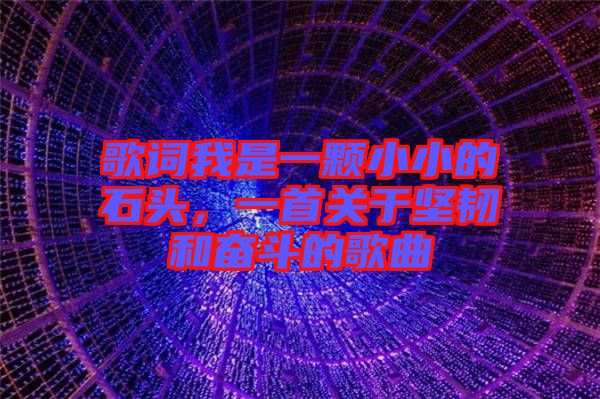 歌詞我是一顆小小的石頭，一首關(guān)于堅(jiān)韌和奮斗的歌曲