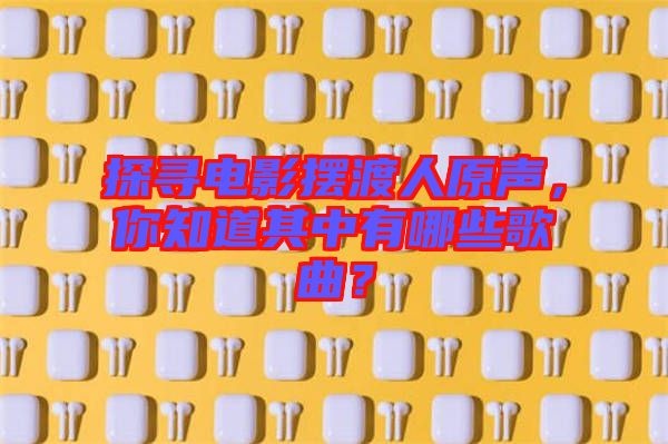 探尋電影擺渡人原聲，你知道其中有哪些歌曲？