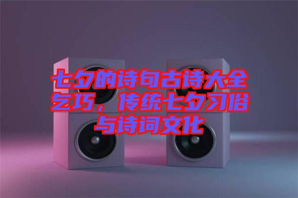 七夕的詩句古詩大全乞巧，傳統七夕習俗與詩詞文化