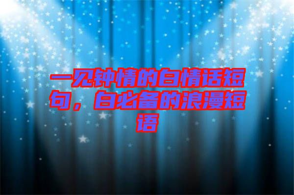 一見(jiàn)鐘情的白情話短句，白必備的浪漫短語(yǔ)