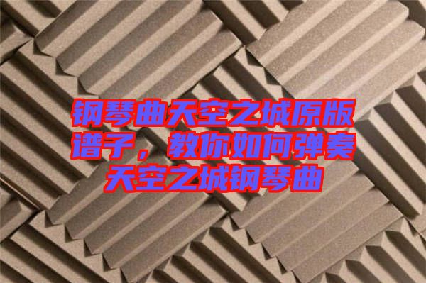 鋼琴曲天空之城原版譜子，教你如何彈奏天空之城鋼琴曲